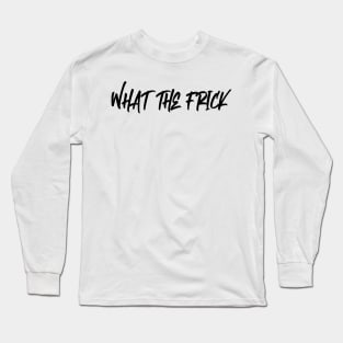 What The Frick - Black Long Sleeve T-Shirt